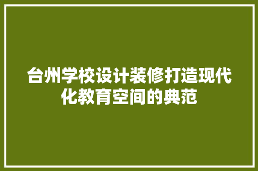 台州学校设计装修打造现代化教育空间的典范