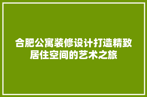合肥公寓装修设计打造精致居住空间的艺术之旅