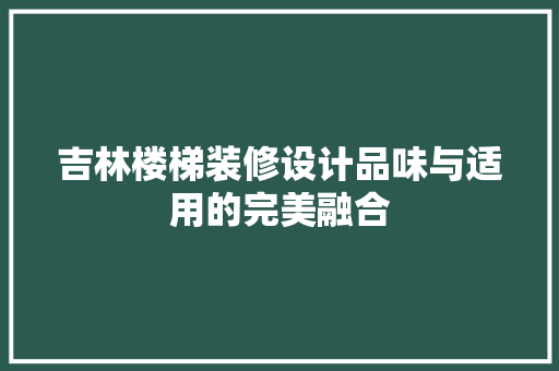 吉林楼梯装修设计品味与适用的完美融合