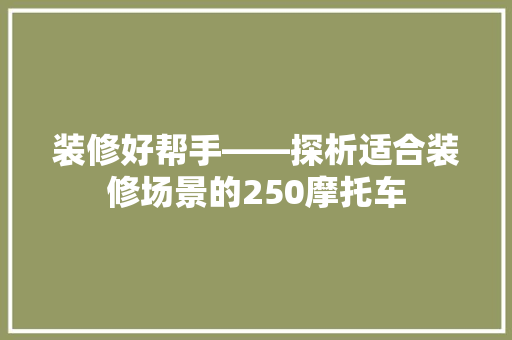 装修好帮手——探析适合装修场景的250摩托车