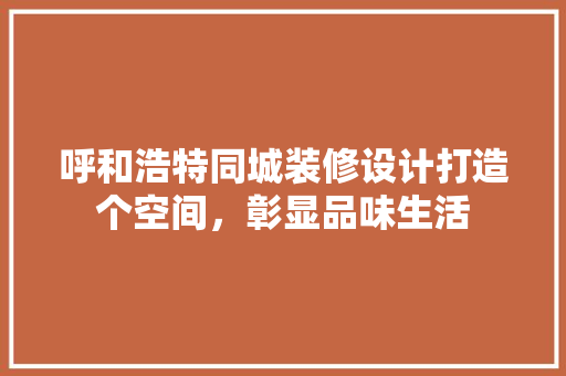 呼和浩特同城装修设计打造个空间，彰显品味生活