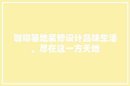 咖啡基地装修设计品味生活，尽在这一方天地