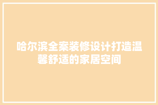 哈尔滨全案装修设计打造温馨舒适的家居空间