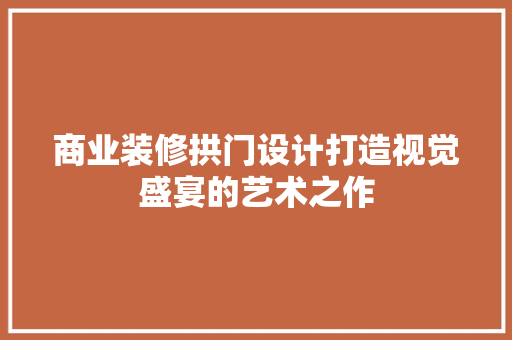 商业装修拱门设计打造视觉盛宴的艺术之作  第1张