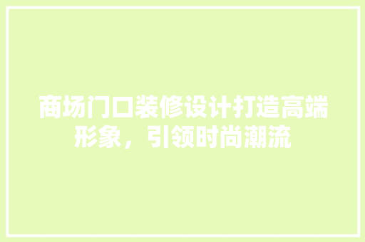 商场门口装修设计打造高端形象，引领时尚潮流