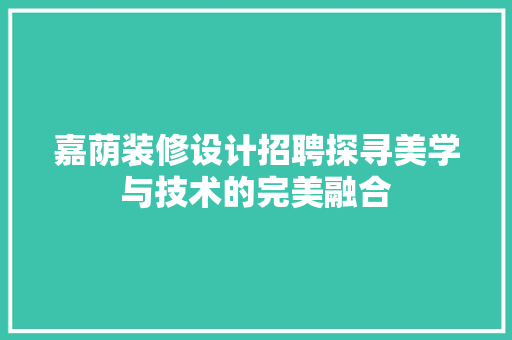 嘉荫装修设计招聘探寻美学与技术的完美融合