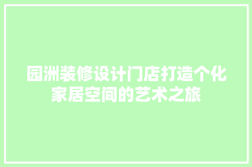 园洲装修设计门店打造个化家居空间的艺术之旅