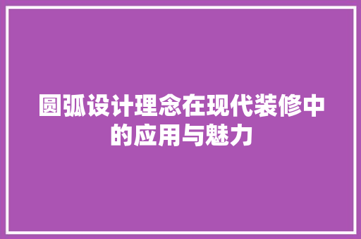 圆弧设计理念在现代装修中的应用与魅力