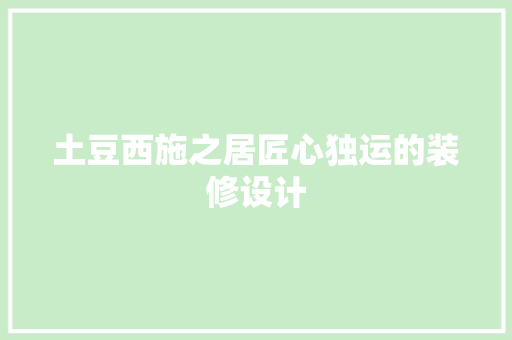 土豆西施之居匠心独运的装修设计