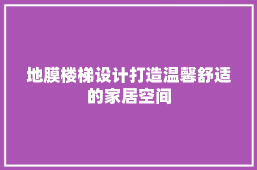 地膜楼梯设计打造温馨舒适的家居空间