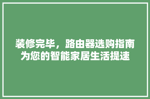 装修完毕，路由器选购指南为您的智能家居生活提速