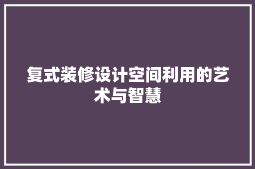 复式装修设计空间利用的艺术与智慧
