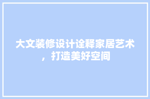 大文装修设计诠释家居艺术，打造美好空间