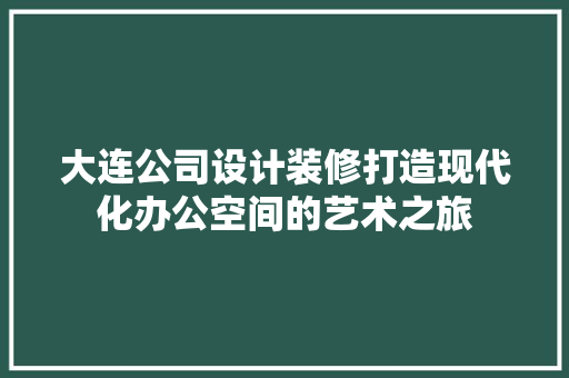 大连公司设计装修打造现代化办公空间的艺术之旅