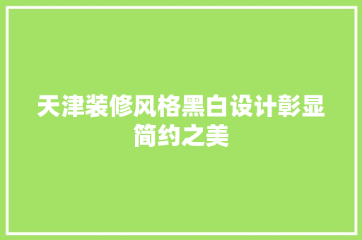 天津装修风格黑白设计彰显简约之美