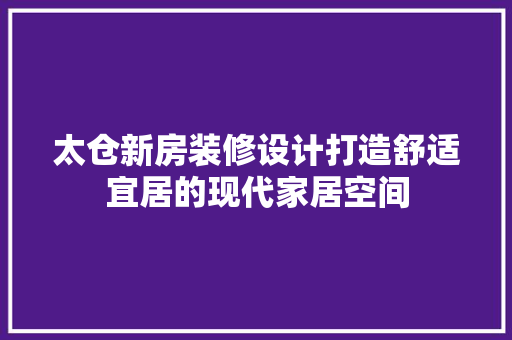 太仓新房装修设计打造舒适宜居的现代家居空间