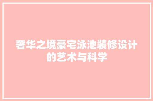 奢华之境豪宅泳池装修设计的艺术与科学
