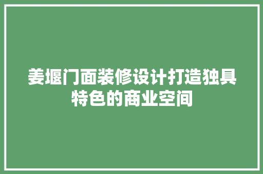 姜堰门面装修设计打造独具特色的商业空间