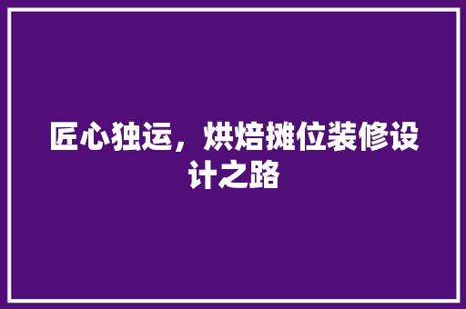 匠心独运，烘焙摊位装修设计之路