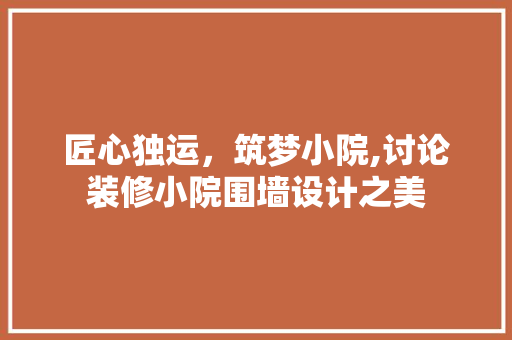 匠心独运，筑梦小院,讨论装修小院围墙设计之美