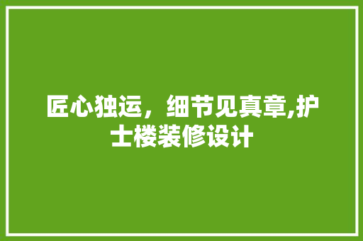 匠心独运，细节见真章,护士楼装修设计