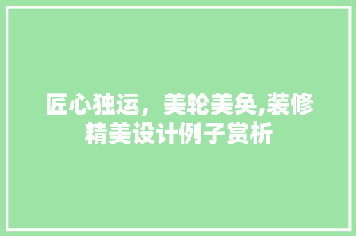 匠心独运，美轮美奂,装修精美设计例子赏析