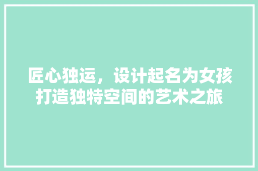 匠心独运，设计起名为女孩打造独特空间的艺术之旅
