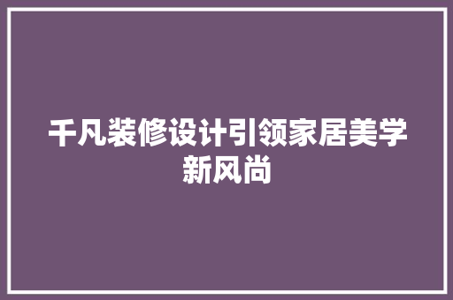 千凡装修设计引领家居美学新风尚