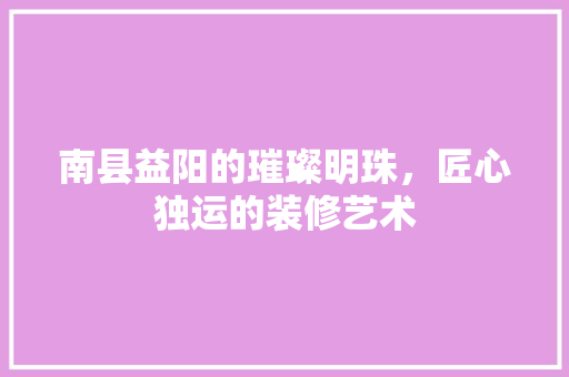 南县益阳的璀璨明珠，匠心独运的装修艺术