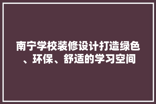 南宁学校装修设计打造绿色、环保、舒适的学习空间