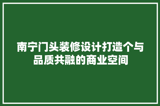 南宁门头装修设计打造个与品质共融的商业空间  第1张