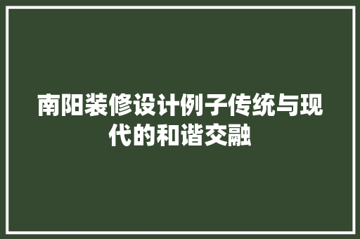 南阳装修设计例子传统与现代的和谐交融