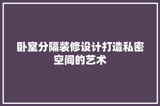 卧室分隔装修设计打造私密空间的艺术  第1张