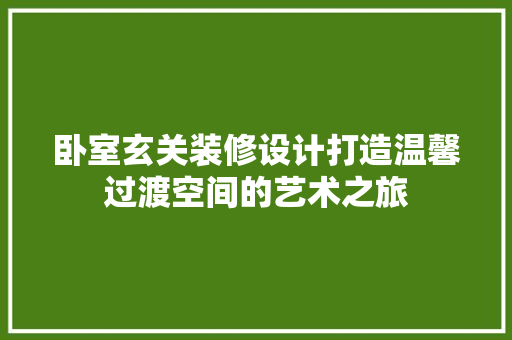 卧室玄关装修设计打造温馨过渡空间的艺术之旅  第1张