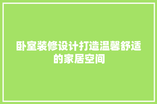 卧室装修设计打造温馨舒适的家居空间