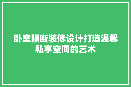 卧室隔断装修设计打造温馨私享空间的艺术