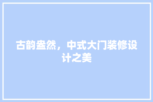 古韵盎然，中式大门装修设计之美