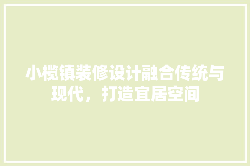 小榄镇装修设计融合传统与现代，打造宜居空间