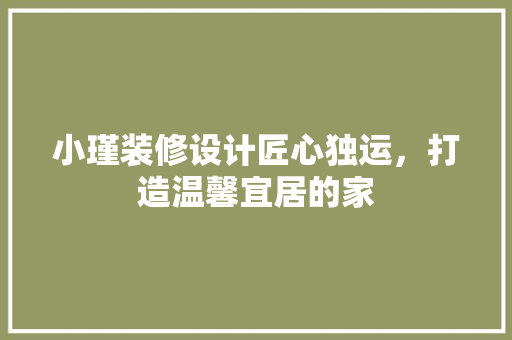 小瑾装修设计匠心独运，打造温馨宜居的家