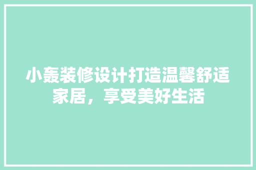 小轰装修设计打造温馨舒适家居，享受美好生活