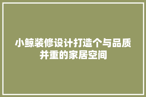 小鲸装修设计打造个与品质并重的家居空间