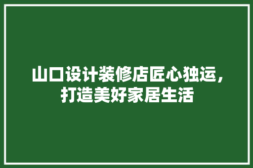 山口设计装修店匠心独运，打造美好家居生活