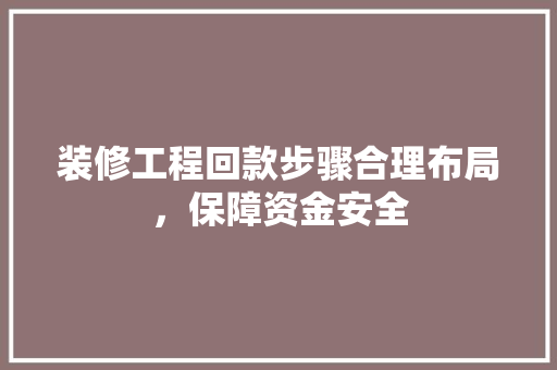 装修工程回款步骤合理布局，保障资金安全
