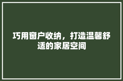 巧用窗户收纳，打造温馨舒适的家居空间