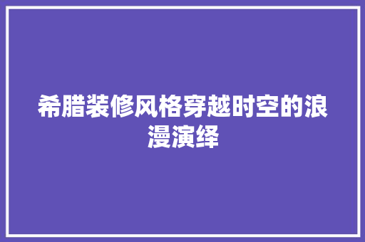 希腊装修风格穿越时空的浪漫演绎
