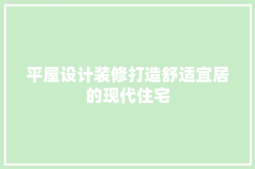 平屋设计装修打造舒适宜居的现代住宅  第1张