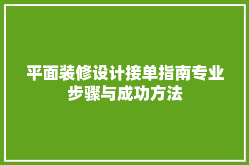 平面装修设计接单指南专业步骤与成功方法