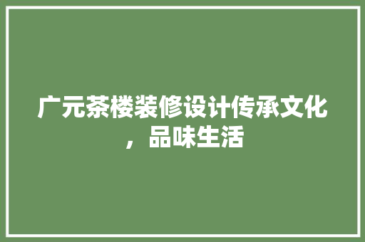 广元茶楼装修设计传承文化，品味生活