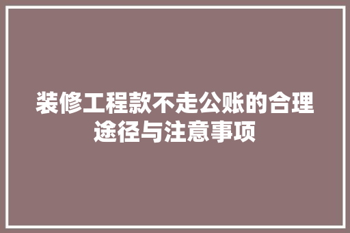 装修工程款不走公账的合理途径与注意事项