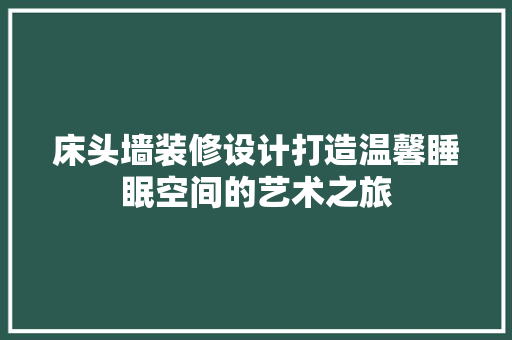 床头墙装修设计打造温馨睡眠空间的艺术之旅  第1张